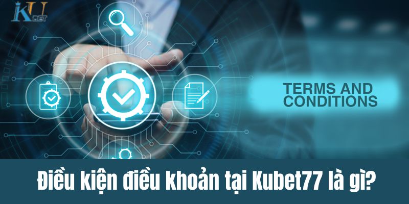 Điều kiện điều khoản tại Kubet77 là gì?