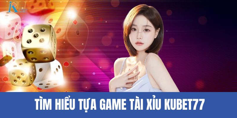 Tìm hiểu tựa game tài xỉu Kubet77