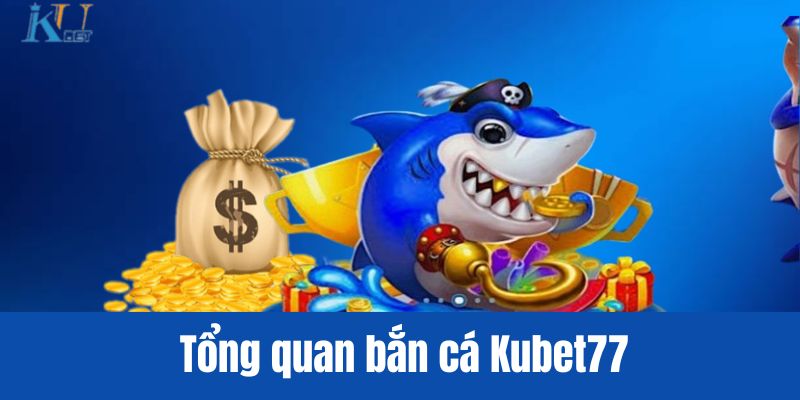 Tổng quan bắn cá Kubet77
